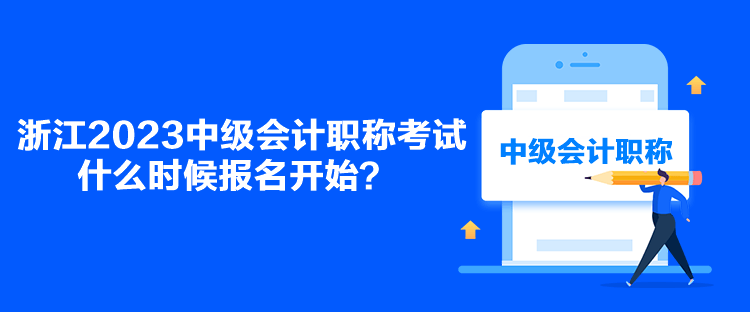 浙江2023中級會計職稱考試什么時候報名開始？