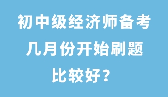 初中級經(jīng)濟師備考幾月份開始刷題比較好？