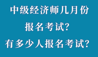 中級經(jīng)濟(jì)師幾月份報(bào)名考試？有多少人報(bào)名考試？