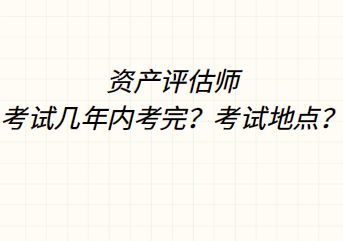 資產(chǎn)評(píng)估師考試幾年內(nèi)考完？考試地點(diǎn)？