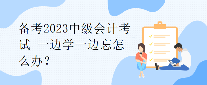 備考2023中級(jí)會(huì)計(jì)考試 一邊學(xué)一邊忘怎么辦？