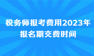 稅務師報考費用2023年報名期交費時間