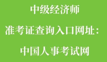 中級(jí)經(jīng)濟(jì)師準(zhǔn)考證查詢?nèi)肟诰W(wǎng)址：中國(guó)人事考試網(wǎng)