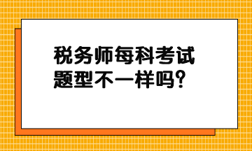 稅務(wù)師每科考試題型不一樣嗎？