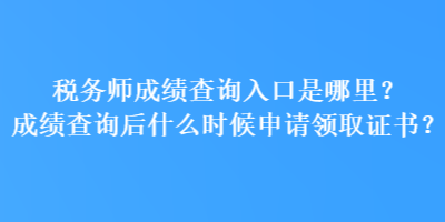 稅務(wù)師成績查詢?nèi)肟谑悄睦?？成績查詢后什么時候申請領(lǐng)取證書？