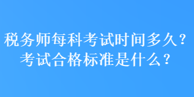 稅務(wù)師每科考試時間多久？考試合格標準是什么？