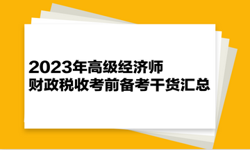 2023年高級經(jīng)濟師《財政稅收》考前備考干貨匯總