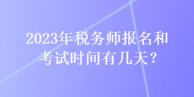 2023年稅務(wù)師報名和考試時間有幾天？