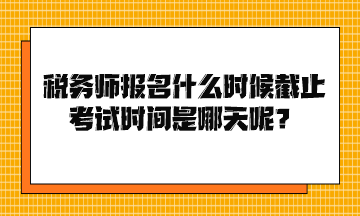 稅務(wù)師報(bào)名什么時(shí)候截止考試時(shí)間是哪天呢？