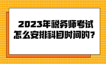 2023年稅務師考試怎么安排科目時間的？