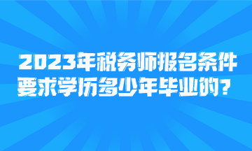 2023年稅務(wù)師報名條件要求學(xué)歷多少年畢業(yè)的？