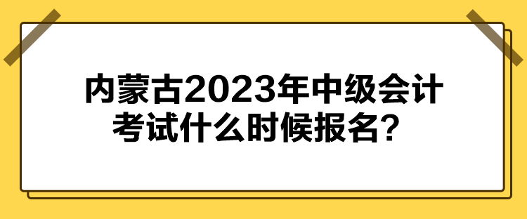 內(nèi)蒙古2023年中級(jí)會(huì)計(jì)考試什么時(shí)候報(bào)名？