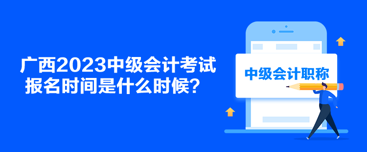 廣西2023中級會計考試報名時間是什么時候？