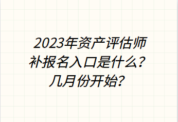 2023年資產(chǎn)評(píng)估師補(bǔ)報(bào)名入口是什么？幾月份開始？