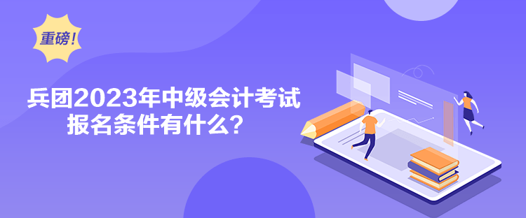 兵團2023年中級會計考試報名條件有什么？