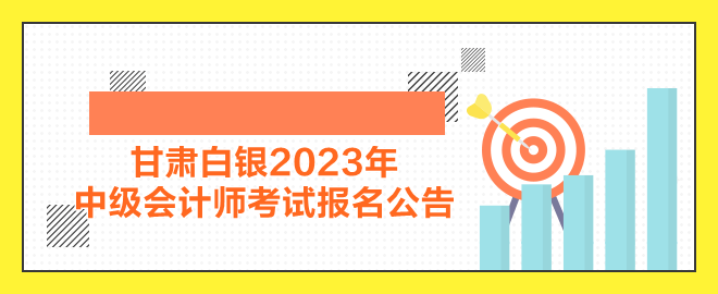 甘肅白銀2023年中級會計師考試報名公告公布