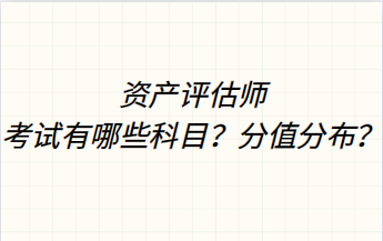 資產(chǎn)評估師考試有哪些科目？分值分布？