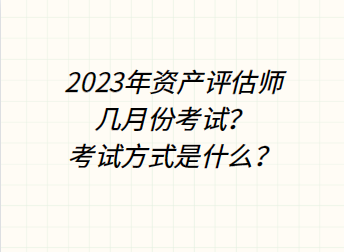 2023年資產(chǎn)評估師幾月份考試？考試方式是什么？