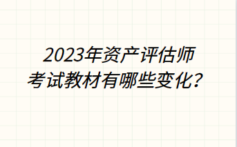 2023年資產(chǎn)評估師考試教材有哪些變化？