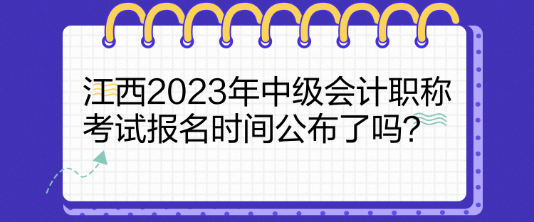 江西2023年中級會計職稱考試報名時間公布了嗎？