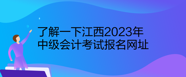 了解一下江西2023年中級會計考試報名網(wǎng)址