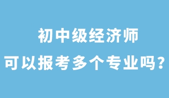 初中級(jí)經(jīng)濟(jì)師可以報(bào)考多個(gè)專業(yè)嗎？