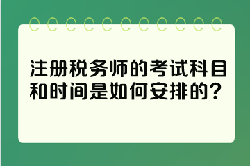 注冊(cè)稅務(wù)師的考試科目和時(shí)間是如何安排的？