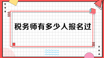 稅務(wù)師有多少人報(bào)名過？