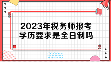 2023年稅務(wù)師報(bào)考學(xué)歷要求是全日制嗎？