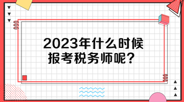 2023年什么時(shí)候報(bào)考稅務(wù)師呢？