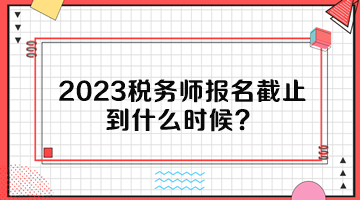 2023稅務師報名截止到什么時候？