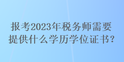 報考2023年稅務(wù)師需要提供什么學(xué)歷學(xué)位證書？