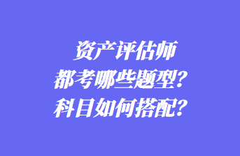 資產(chǎn)評(píng)估師都考哪些題型？科目如何搭配？