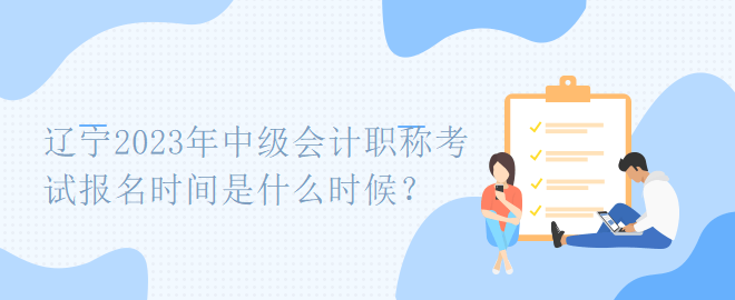 遼寧2023年中級會計職稱考試報名時間是什么時候？