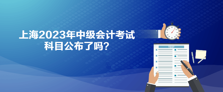 上海2023年中級會計考試科目公布了嗎？