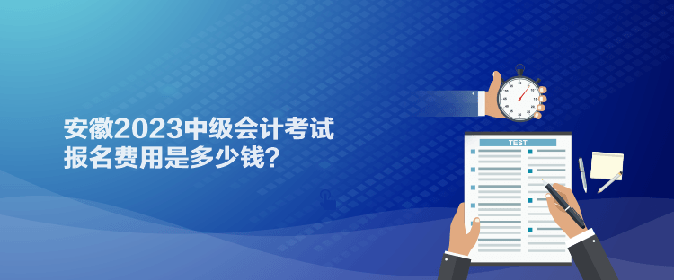 安徽2023中級會計考試報名費用是多少錢？