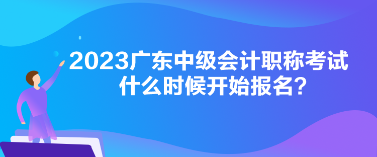 2023廣東中級(jí)會(huì)計(jì)職稱(chēng)考試什么時(shí)候開(kāi)始報(bào)名？