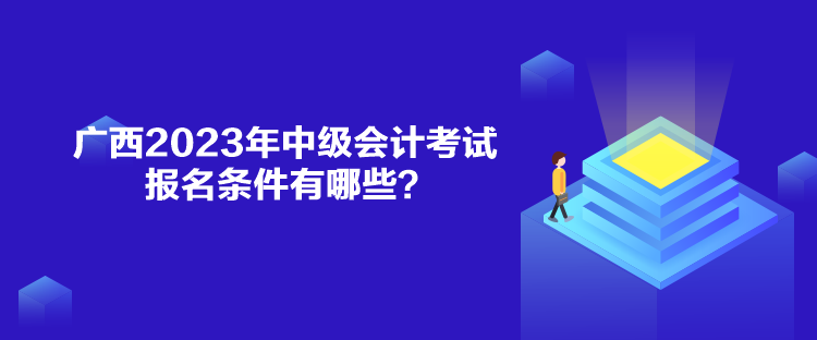 廣西2023年中級會計考試報名條件有哪些？