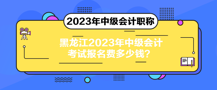 黑龍江2023年中級(jí)會(huì)計(jì)考試報(bào)名費(fèi)多少錢？