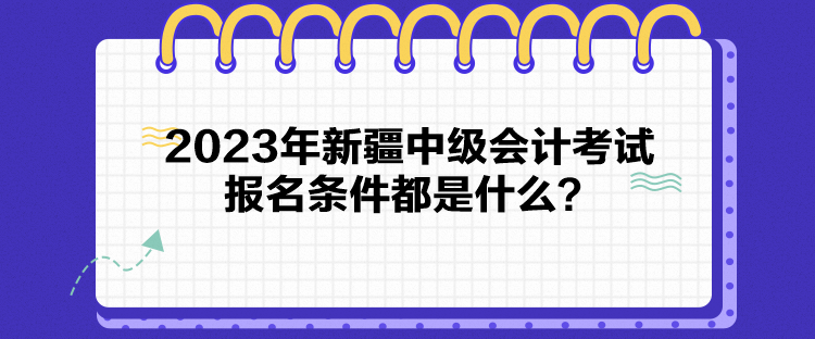 2023年新疆中級(jí)會(huì)計(jì)考試報(bào)名條件都是什么？