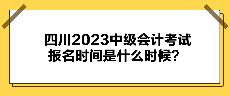 四川2023中級(jí)會(huì)計(jì)考試報(bào)名時(shí)間是什么時(shí)候？