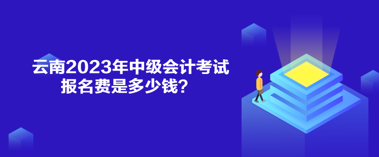 云南2023年中級(jí)會(huì)計(jì)考試報(bào)名費(fèi)是多少錢？