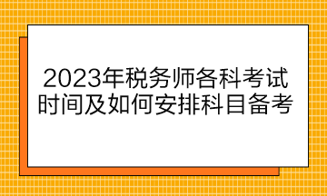 2023年稅務(wù)師各科考試時間及如何安排科目備考