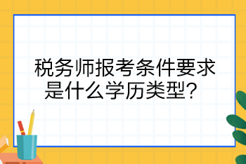 稅務(wù)師報(bào)考條件要求是什么學(xué)歷類型？