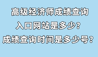 高級經(jīng)濟師成績查詢?nèi)肟诰W(wǎng)站是多少？成績查詢時間是多少號？