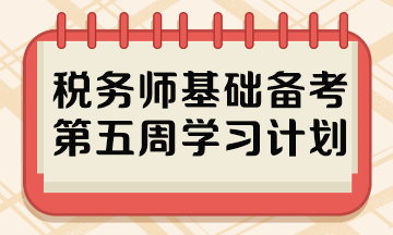 稅務(wù)師基礎(chǔ)備考第五周學(xué)習(xí)計(jì)劃