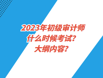 2023年初級(jí)審計(jì)師什么時(shí)候考試？大綱內(nèi)容？