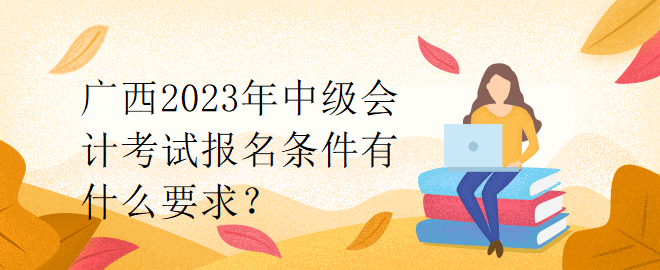 廣西2023年中級會計考試報名條件有什么要求？