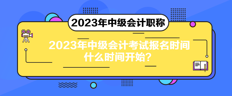 2023年中級(jí)會(huì)計(jì)考試報(bào)名時(shí)間什么時(shí)間開(kāi)始？