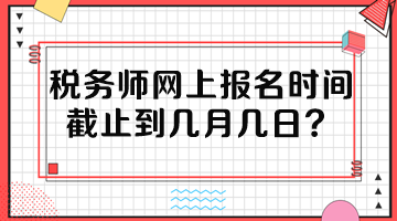 稅務(wù)師網(wǎng)上報(bào)名時(shí)間截止到幾月幾日？